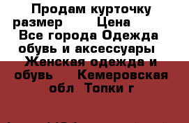 Продам курточку,размер 42  › Цена ­ 500 - Все города Одежда, обувь и аксессуары » Женская одежда и обувь   . Кемеровская обл.,Топки г.